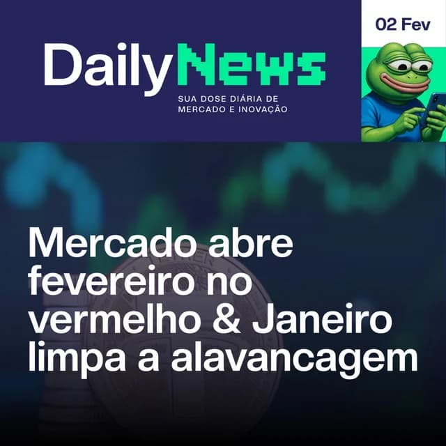 Mercado abre fevereiro no vermelho & Janeiro limpa a alavancagem | DailyNews #176 | 02/02/2026